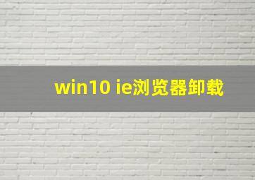 win10 ie浏览器卸载